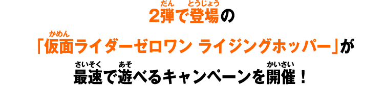 2弾で登場の「仮面ライダーゼロワン ライジングホッパー」が最速で遊べるキャンペーンを開催！