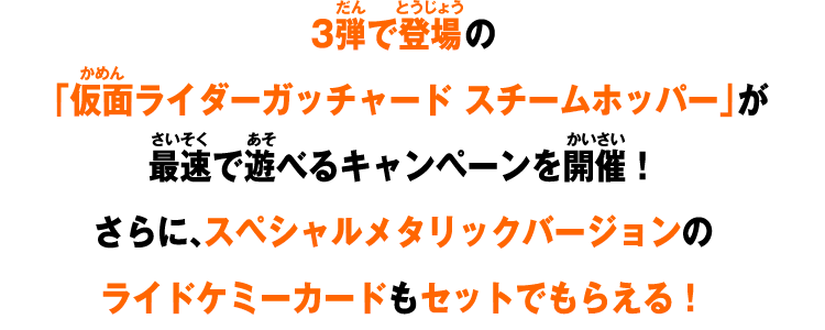 3弾で登場の「仮面ライダーガッチャード スチームホッパー」が最速で遊べるキャンペーンを開催！