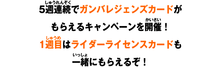 5週連続でガンバレジェンズカードがもらえるキャンペーンを開催！1週目はライダーライセンスカードも一緒にもらえるぞ！