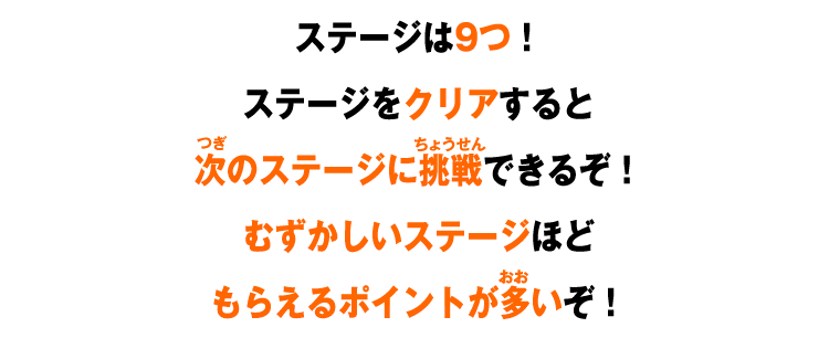 ステージは9つ！ステージをクリアすると次のステージに挑戦できるぞ！