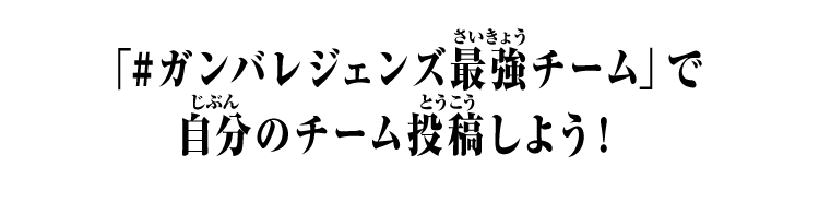 「#ガンバレジェンズ最強チーム」で自分のチーム投稿しよう！