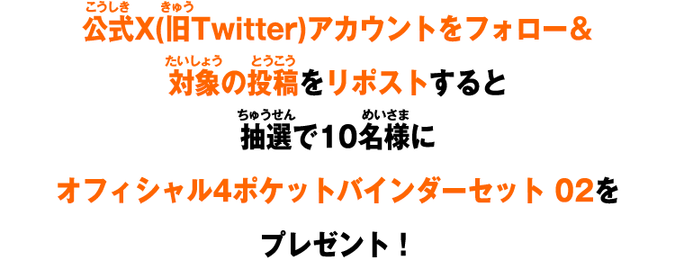 公式X(旧Twitter)アカウントをフォロー＆対象の投稿をリポストすると抽選で10名様にオフィシャル4ポケットバインダーセット 02をプレゼント！