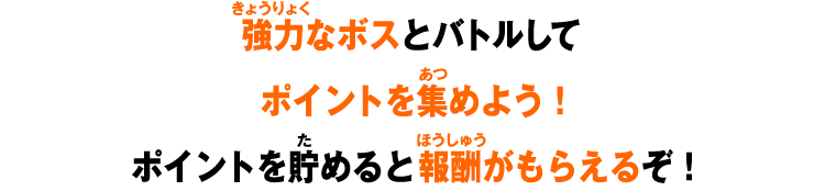 強力なボスとバトルしてポイントを集めよう！ポイントを貯めると報酬がもらえるぞ！