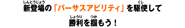 新登場の「バーサスアビリティ」を駆使して勝利を掴もう！