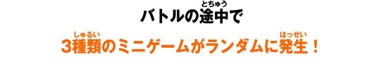 バトルの途中で3種類のミニゲームがランダムに発生！