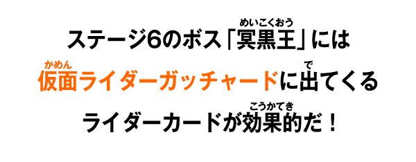 ステージ6のボス「冥黒王」には仮面ライダーガッチャードに出てくるライダーカードが効果的だ！