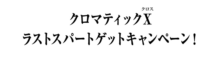 クロマティックＸ ラストスパートゲットキャンペーン！