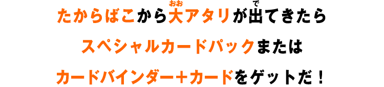 たからばこから大アタリが出てきたらスペシャルカードパックをゲットだ！