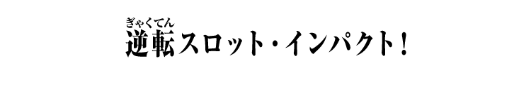 逆転スロット・インパクト！