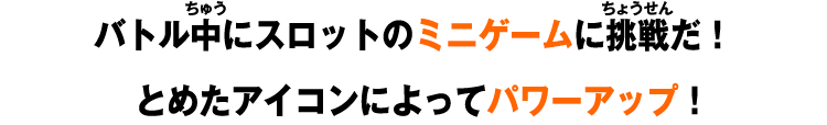 バトル中にスロットのミニゲームに挑戦だ！とめたアイコンによってパワーアップ！
