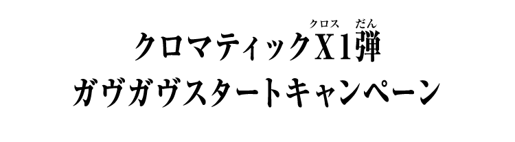 クロマティックＸ1弾 ガヴガヴスタートキャンペーン