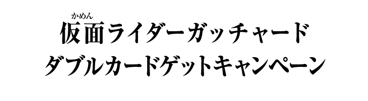 仮面ライダーガッチャード ダブルカードゲットキャンペーン