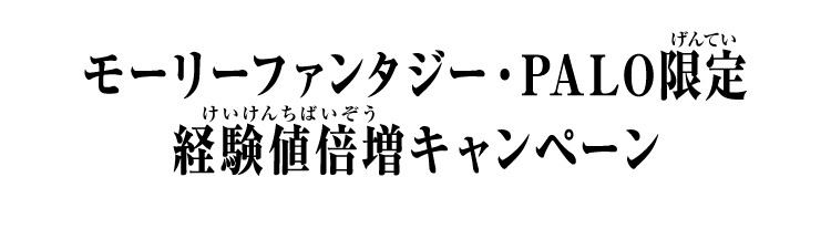 モーリーファンタジー・PALO限定 経験値倍増キャンペーン