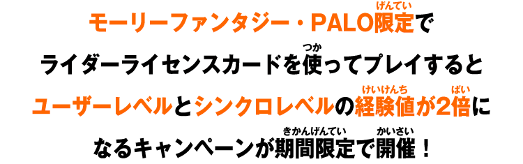 モーリーファンタジー・PALO限定でライダーライセンスカードを使ってプレイするとユーザーレベルとシンクロレベルの経験値が2倍になるキャンペーンを期間限定で開催！