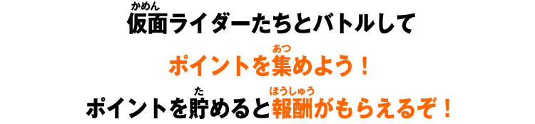 仮面ライダーたちとバトルしてポイントを集めよう!ポイントを貯めると報酬がもらえるぞ!