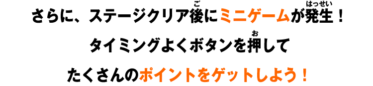 さらに、ステージクリア後にミニゲームが発生!タイミングよくボタンを押してたくさんのポイントをゲットしよう!