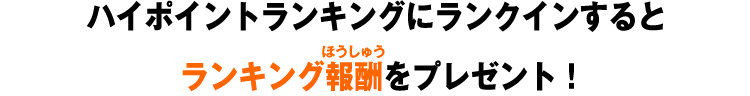 ハイポイントランキングにランクインすると順位に応じたランキング報酬をプレゼント!