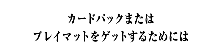 カードパックまたはプレイマットをゲットするためには