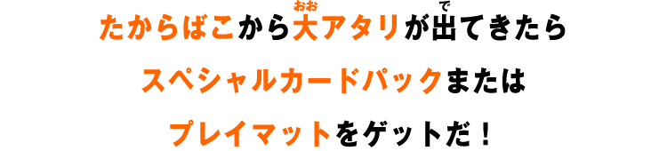 たからばこから大アタリが出てきたらスペシャルカードパックをゲットだ！