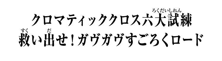 クロマティッククロス六大試練 救い出せ！ガヴガヴすごろくロード