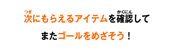 次にもらえるアイテムを確認してまたゴールをめざそう！