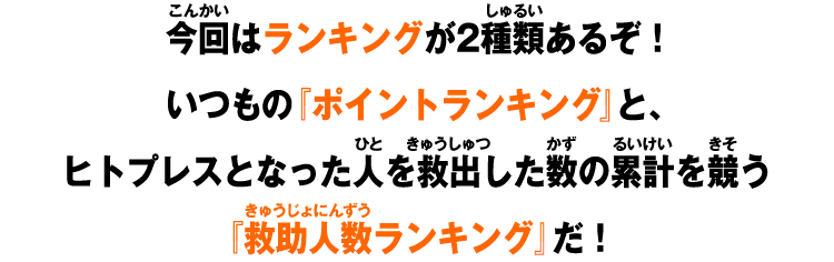今回はランキングが2種類あるぞ！いつもの『ポイントランキング』と、ヒトプレスとなった人を救出した数の累計を競う『救助人数ランキング』だ！