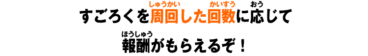 すごろくを周回した回数に応じて報酬がもらえるぞ！