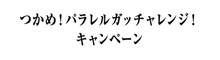 つかめ！パラレルガッチャレンジ！キャンペーン