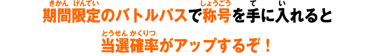 期間限定のバトルパスで称号を手に入れると当選確率がアップするぞ！