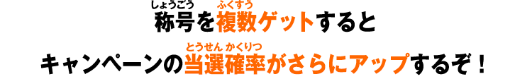 称号を複数ゲットするとキャンペーンの当選確率がさらにアップするぞ！