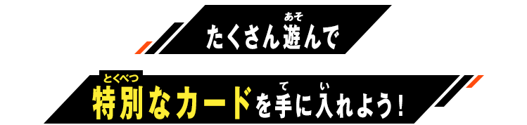 たくさん遊んで特別なカードを手に入れよう!
