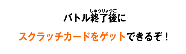 バトル終了後にスクラッチカードをゲットできるぞ！