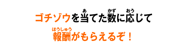 ゴチゾウを当てた数に応じて報酬がもらえるぞ！