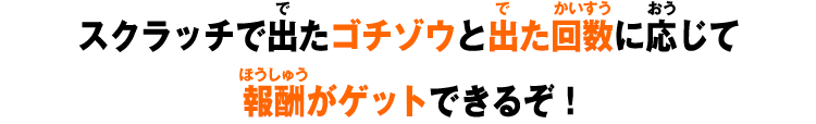 スクラッチで出たゴチゾウと出た回数に応じて報酬がゲットできるぞ！