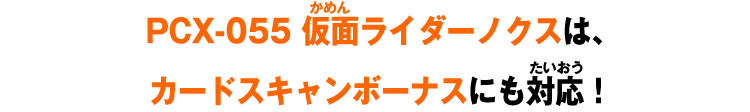 PCX-028 仮面ライダーノクスは、カードスキャンボーナスにも対応！