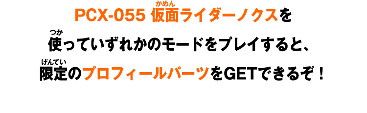 PCX-055 仮面ライダーノクスを使っていずれかのモードをプレイすると、限定のプロフィールパーツをGETできるぞ！