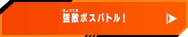 強敵ボスバトル！