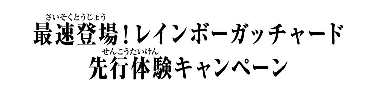 最速登場！レインボーガッチャード先行体験キャンペーン