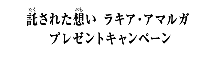 託された想い ラキア・アマルガプレゼントキャンペーン