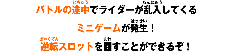 バトルの途中でライダーが乱入してくるミニゲームが発生！逆転スロットを回すことができるぞ！