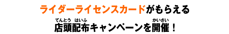 ライダーライセンスカードがもらえる店頭配布キャンペーンを開催！