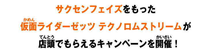 サクセンフェイズをもった仮面ライダーゼッツ テクノロムストリームが店頭でもらえるキャンペーンを開催！