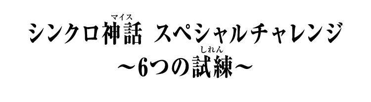 シンクロ神話 スペシャルチャレンジ ～6つの試練～