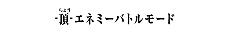 -頂-エネミーバトルモード