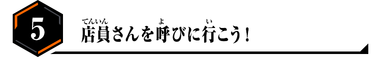 5.店員さんを呼びに行こう！