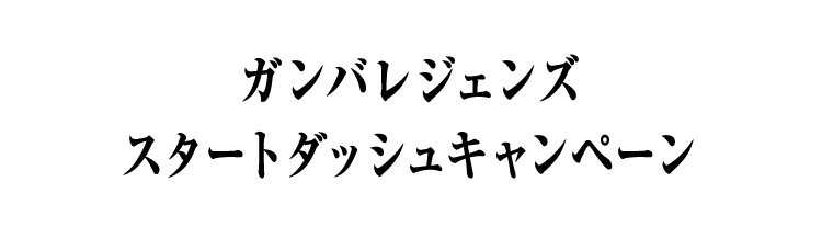 ガンバレジェンズ スタートダッシュキャンペーン