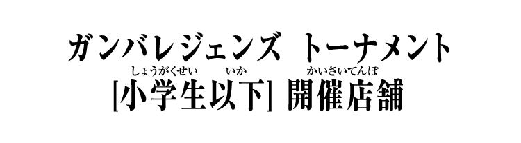 ガンバレジェンズトーナメント [小学生以下] 開催店舗