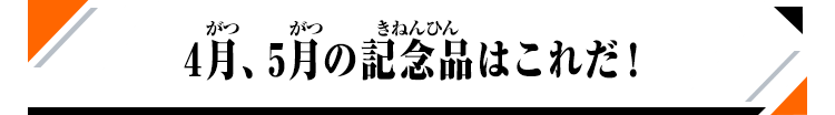 4月、5月の記念品はこれだ！