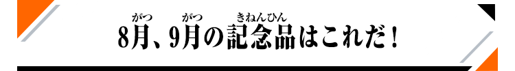 8月、9月の記念品はこれだ！