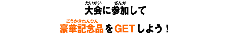 大会に参加して豪華記念品をGETしよう!